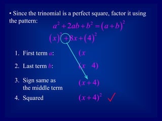 • Since the trinomial is a perfect square, factor it using
the pattern:
1. First term a:
2. Last term b:
(x
( 4)
x
3. Sign same as
the middle term
( 4)
x 
4. Squared
2
( 4)
x 
 
2
2 2
2
a ab b a b
   
   
2 2
8 4
x x
 
 