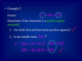 • Example 2
2
10 25
x x
 
Factor:
Determine if the trinomial is a perfect square
trinomial.
1. Are both first and last terms perfect squares?
2. Is the middle term 2 ?
ab
2
10 25
x x
     
2 2
10 5
x x
  
2ab   
2 5
x
 10x

 