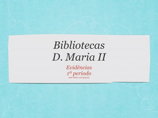Bibliotecas
D. Maria II
Evidências
1º periodo
Ano letivo 2014|2015
 