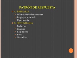 PATRÓN DE RESPUESTA A. PRIMARIA Inflamación de la membrana Respuesta intestinal Hipovolemia B. SECUNDARIA Endocrina Cardiaca Respiratoria Renal Metabólica 