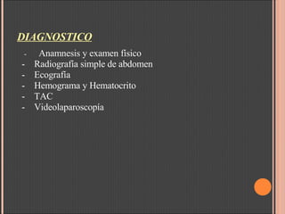 DIAGNOSTICO      -     Anamnesis y examen físico   -    Radiografía simple de abdomen    -    Ecografía    -    Hemograma y Hematocrito     -    TAC    -    Videolaparoscopía 