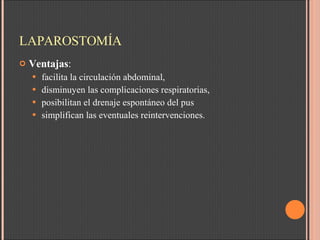 LAPAROSTOMÍA Ventajas :  facilita la circulación abdominal,  disminuyen las complicaciones respiratorias, posibilitan el drenaje espontáneo del pus  simplifican las eventuales reintervenciones. 
