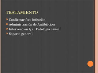 TRATAMIENTO
 Confirmar foco infección
 Administración de Antibióticos
 Intervención Qx . Patología causal
 Soporte general
 