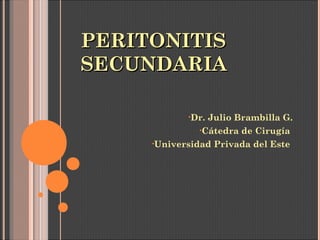 PERITONITISPERITONITIS
SECUNDARIASECUNDARIA
•Dr. Julio Brambilla G.
•Cátedra de Cirugía
•Universidad Privada del Este
 