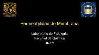 Permeabilidad de Membrana
Laboratorio de Fisiología
Facultad de Química
UNAM
 