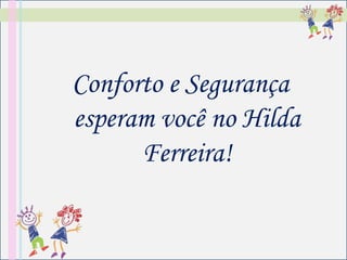 Conforto e Segurança
esperam você no Hilda
      Ferreira!
 