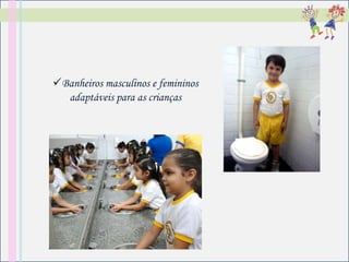 Banheiros masculinos e femininos
  adaptáveis para as crianças
 