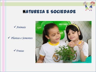 Natureza e Sociedade


    Animais


 Plantas e Sementes


    Frutas
 