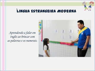 ´Lingua Estrangeira Moderna



 Aprendendo a falar em
  Inglês ao brincar com
as palavras e os numerais.
 
