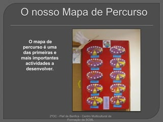 O nosso Mapa de Percurso     O mapa de percurso é uma das primeiras e mais importantes actividades a desenvolver. 2ºOC - Pief de Benfica - Centro Multicultural de Formação da SCML