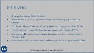 P/E RATIO (cont’d)
• A $10 stock with a P/E Ratio of 75 is more expensive than a $100 stock
with P/E Ratio of 20
• Unprofi...