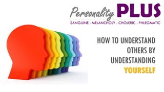 HOW TO UNDERSTAND
OTHERS BY
UNDERSTANDING
YOURSELF
PLUSPersonalitySANGUINE . MELANCHOLY . CHOLERIC . PHLEGMATIC
 