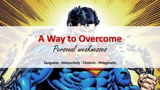 A Way to Overcome
Personal weaknesses
Sanguine . Melancholy . Choleric . Phlegmatic
 