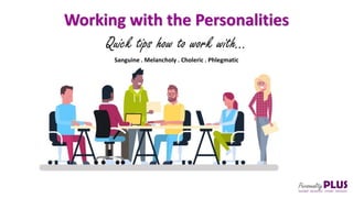 Working with the Personalities
Quick tips how to work with…
Sanguine . Melancholy . Choleric . Phlegmatic
 