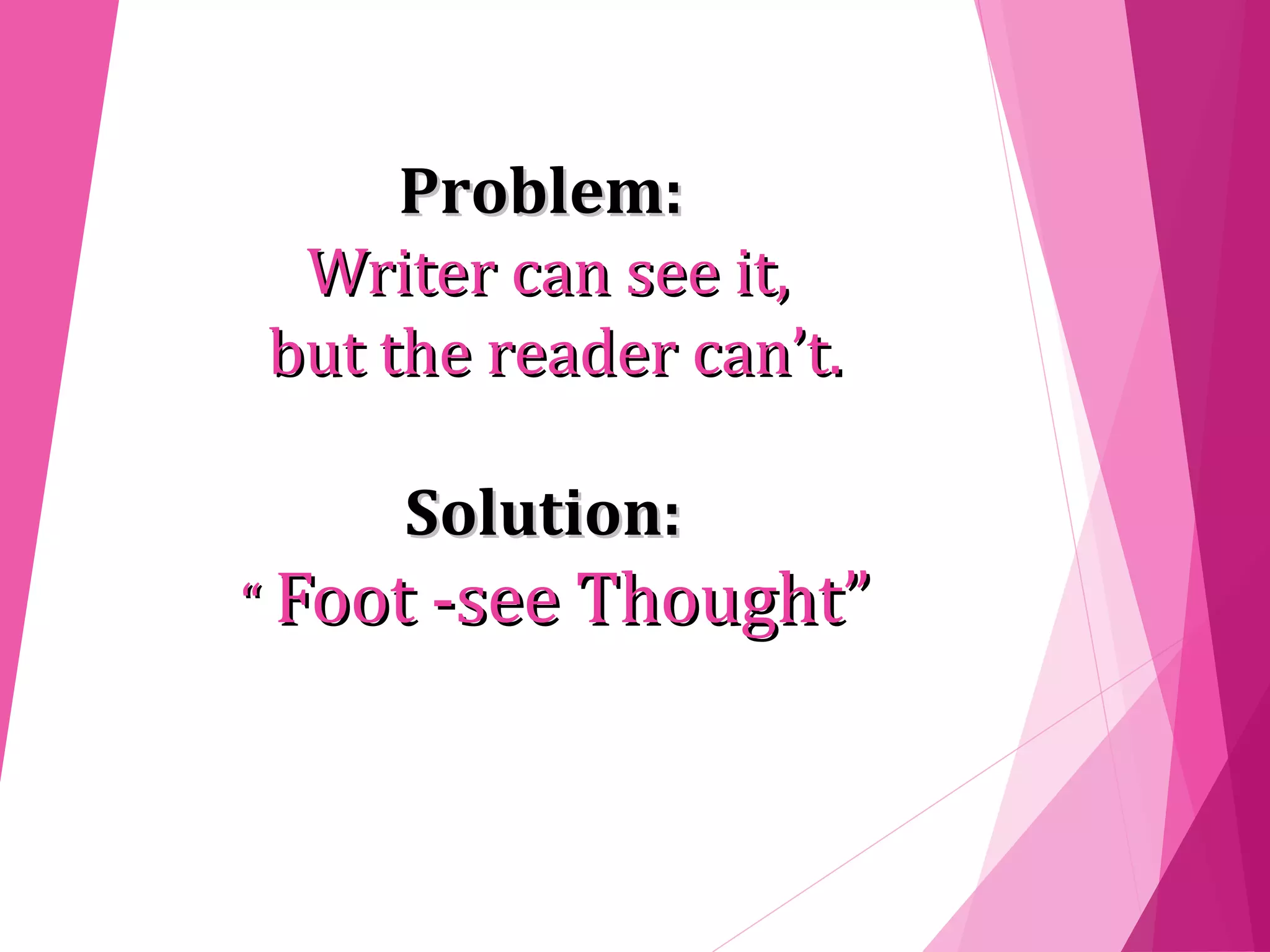 Problem:Problem:
Writer can see it,Writer can see it,
but the reader can’t.but the reader can’t.
Solution:Solution:
““ Foot -see Thought”Foot -see Thought”
 