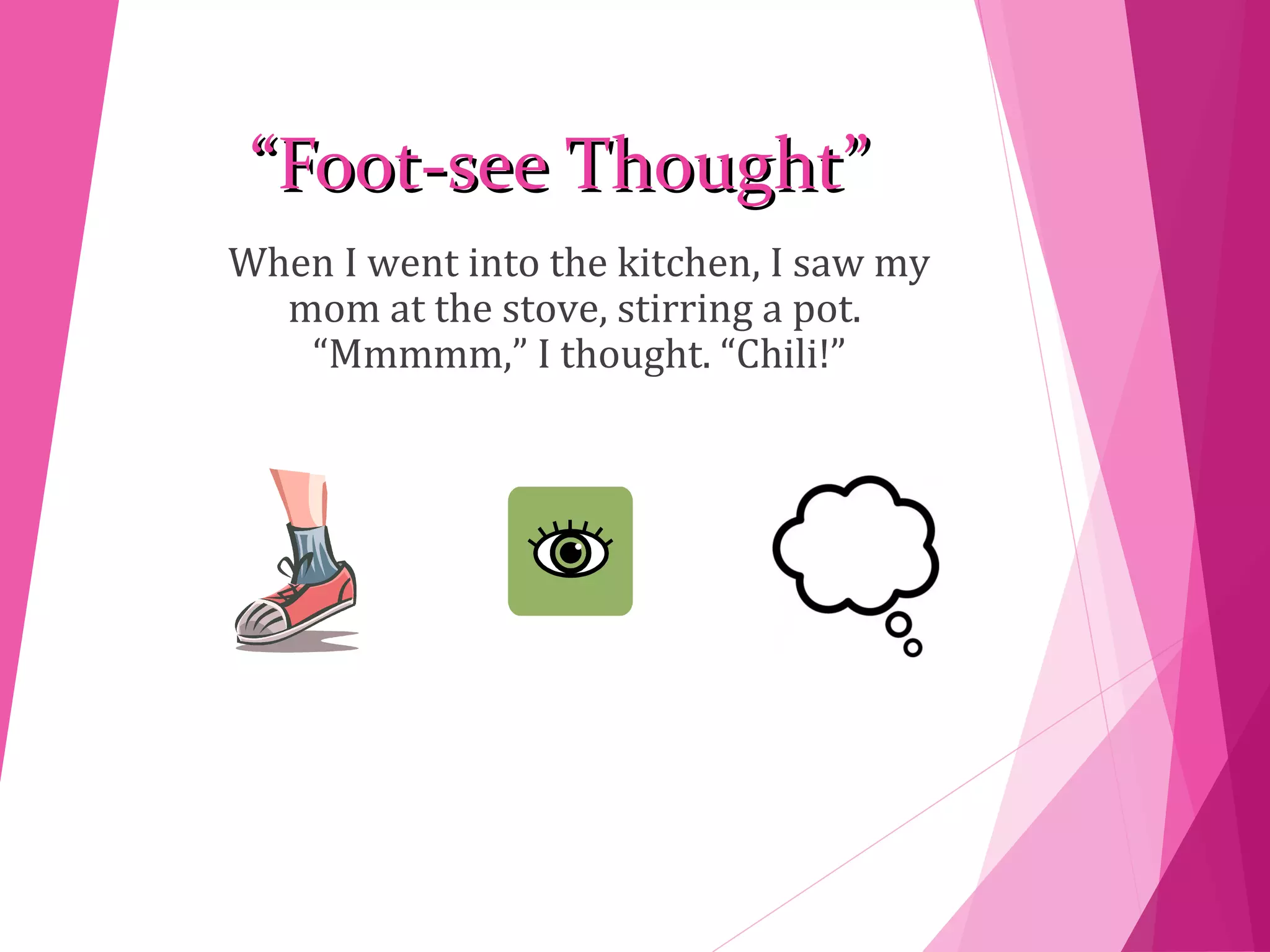 ““Foot-see Thought”Foot-see Thought”
When I went into the kitchen, I saw my
mom at the stove, stirring a pot.
“Mmmmm,” I thought. “Chili!”
 