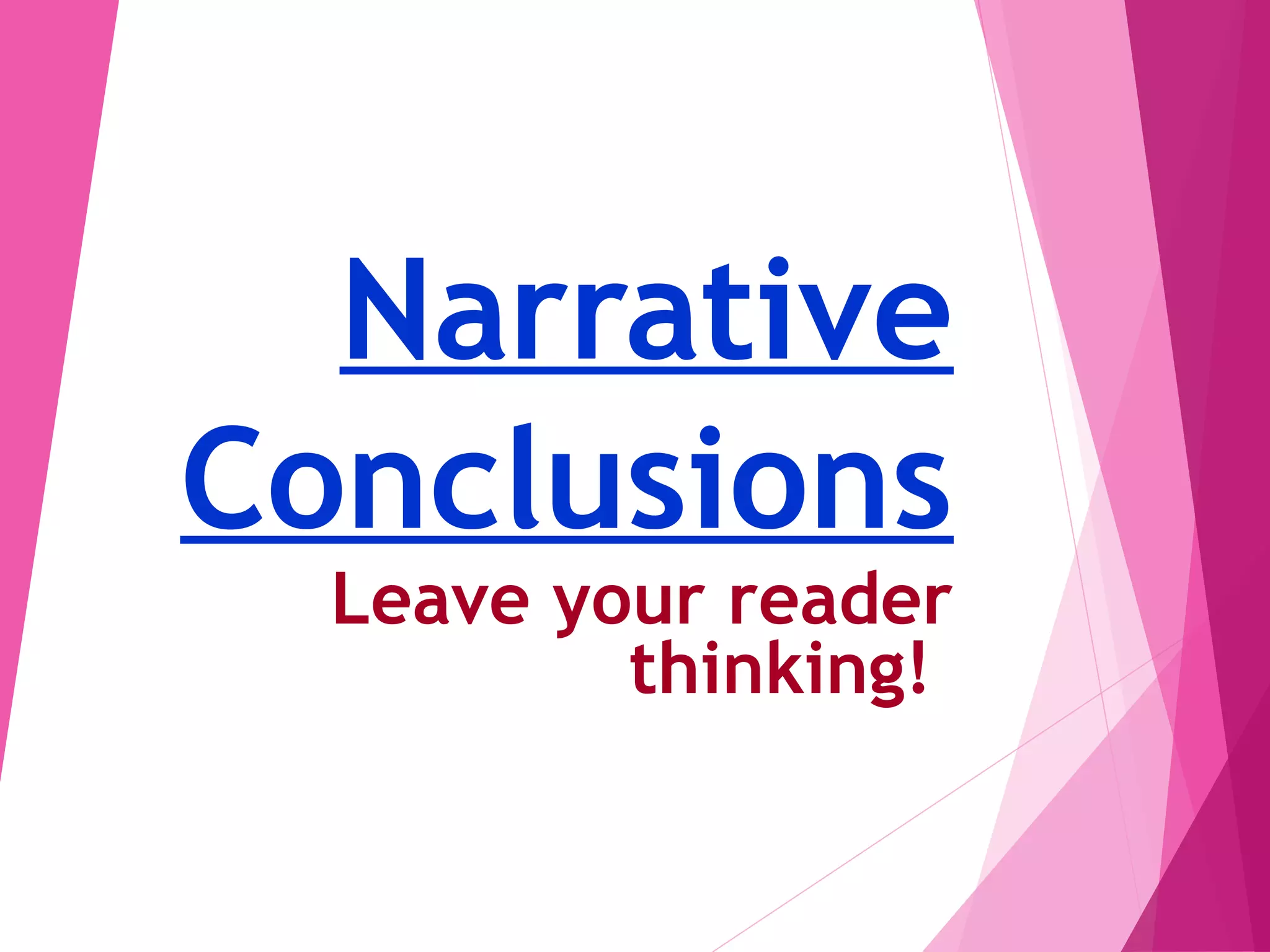 Narrative
Conclusions
Leave your reader
thinking!
 