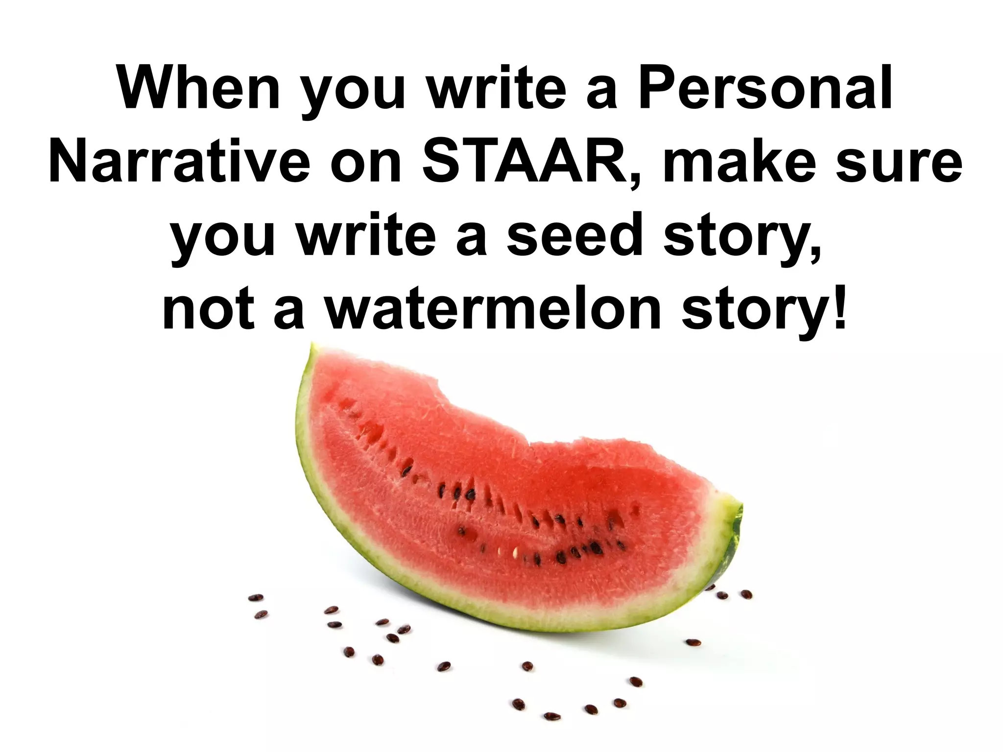 When you write a Personal
Narrative on STAAR, make sure
you write a seed story,
not a watermelon story!
 