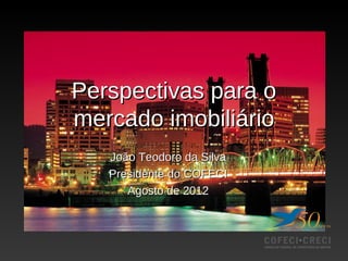 Perspectivas para o
mercado imobiliário
   João Teodoro da Silva
   Presidente do COFECI
      Agosto de 2012
 