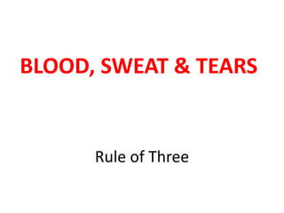 Rule of Three
BLOOD, SWEAT & TEARS
 