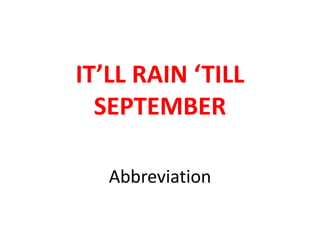Abbreviation
IT’LL RAIN ‘TILL
SEPTEMBER
 
