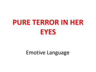 Emotive Language
PURE TERROR IN HER
EYES
 