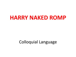 Colloquial Language
HARRY NAKED ROMP
 
