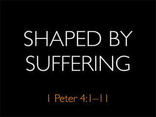 SHAPED BY
SUFFERING
1 Peter 4:1–11
 