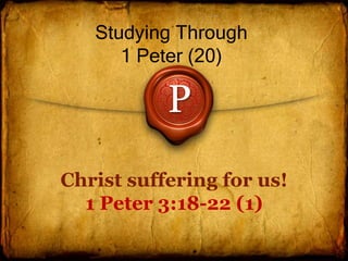 Christ suffering for us!
1 Peter 3:18-22 (1)
Studying Through
1 Peter (20)
P
 