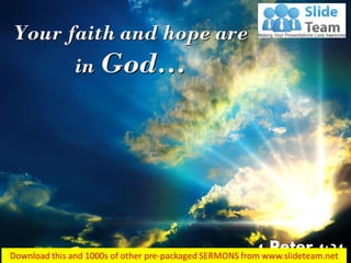 Your faith and hope are
in God…
1 Peter 1:21
 