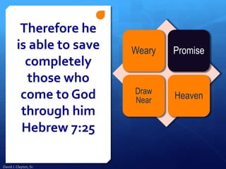 Therefore he
is able to save
completely
those who
come to God
through him
Hebrew 7:25
Weary Promise
Draw
Near Heaven
David J. Clayton, Sr.
 