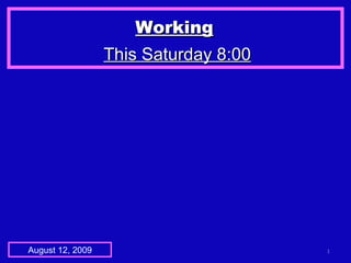 Working   This Saturday 8:00 August 12, 2009 