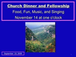 Church Dinner and Fellowship Food, Fun, Music, and Singing November 14 at one o'clock September  23, 2009 