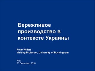 0|
Kiev
7th December, 2016
Бережливое
производство в
контексте Украины
Peter Willats
Visiting Professor, University of Buckingham
 