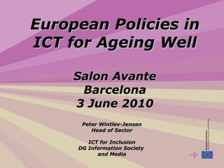 European Policies in ICT for Ageing Well Salon Avante Barcelona 3 June 2010 Peter Wintlev-Jensen Head of Sector ICT for Inclusion DG Information Society  and Media 