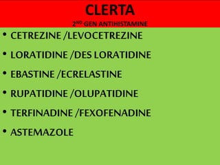 CLERTA
2ND GEN ANTIHISTAMINE
• CETREZINE /LEVOCETREZINE
• LORATIDINE /DES LORATIDINE
• EBASTINE /ECRELASTINE
• RUPATIDINE /OLUPATIDINE
• TERFINADINE /FEXOFENADINE
• ASTEMAZOLE
 