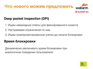 Что нового можем предложить
Deep packet inspection (DPI)
1. Ищем невалидные ответы для фиксированного клиента
2. Настраиваем ограничения по ним
3. Ищем скомпрометированные учетки до начала блокировки
Время блокировки
Динамически увеличивать время блокировки при
аналогичном поведении пользователя
 