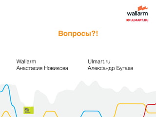 Вопросы?!
Wallarm
Анастасия Новикова
Ulmart.ru
Александр Бугаев
 