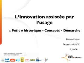 Philippe Mallein Symposium INEOV 6 juin 2011 L’Innovation   assistée par l’usage « Petit » historique – Concepts - Démarche 