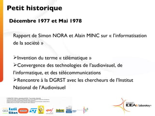 Petit historique Décembre 1977 et Mai 1978 <ul><li>Rapport de Simon NORA et Alain MINC sur « l’informatisation de la socié...