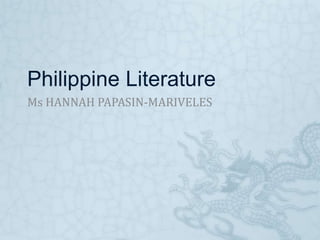 Philippine Literature
Ms HANNAH PAPASIN-MARIVELES
 