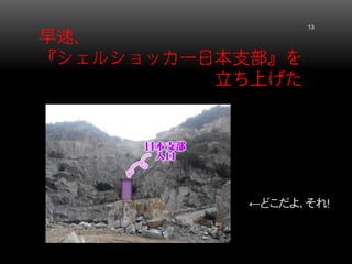 早速、 『シェルショッカー日本支部』を 立ち上げた 13 
←どこだよ、それ！  
