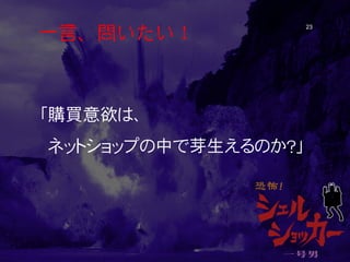 一言、問いたい！ 23 
「購買意欲は、 ネットショップの中で芽生えるのか？」  
