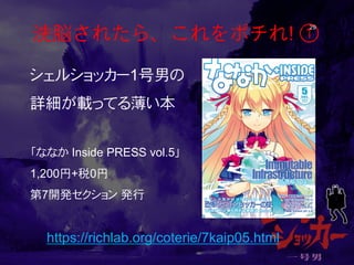 洗脳されたら、これをポチれ! ① 29 
シェルショッカー1号男の 
詳細が載ってる薄い本 
「ななか Inside PRESS vol.5」 
1,200円+税0円 第7開発セクション 発行 
https://richlab.org/coterie/7kaip05.html  