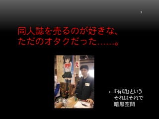 同人誌を売るのが好きな、 ただのオタクだった……。 3 
←『有明』という 
それはそれで 
暗黒空間  