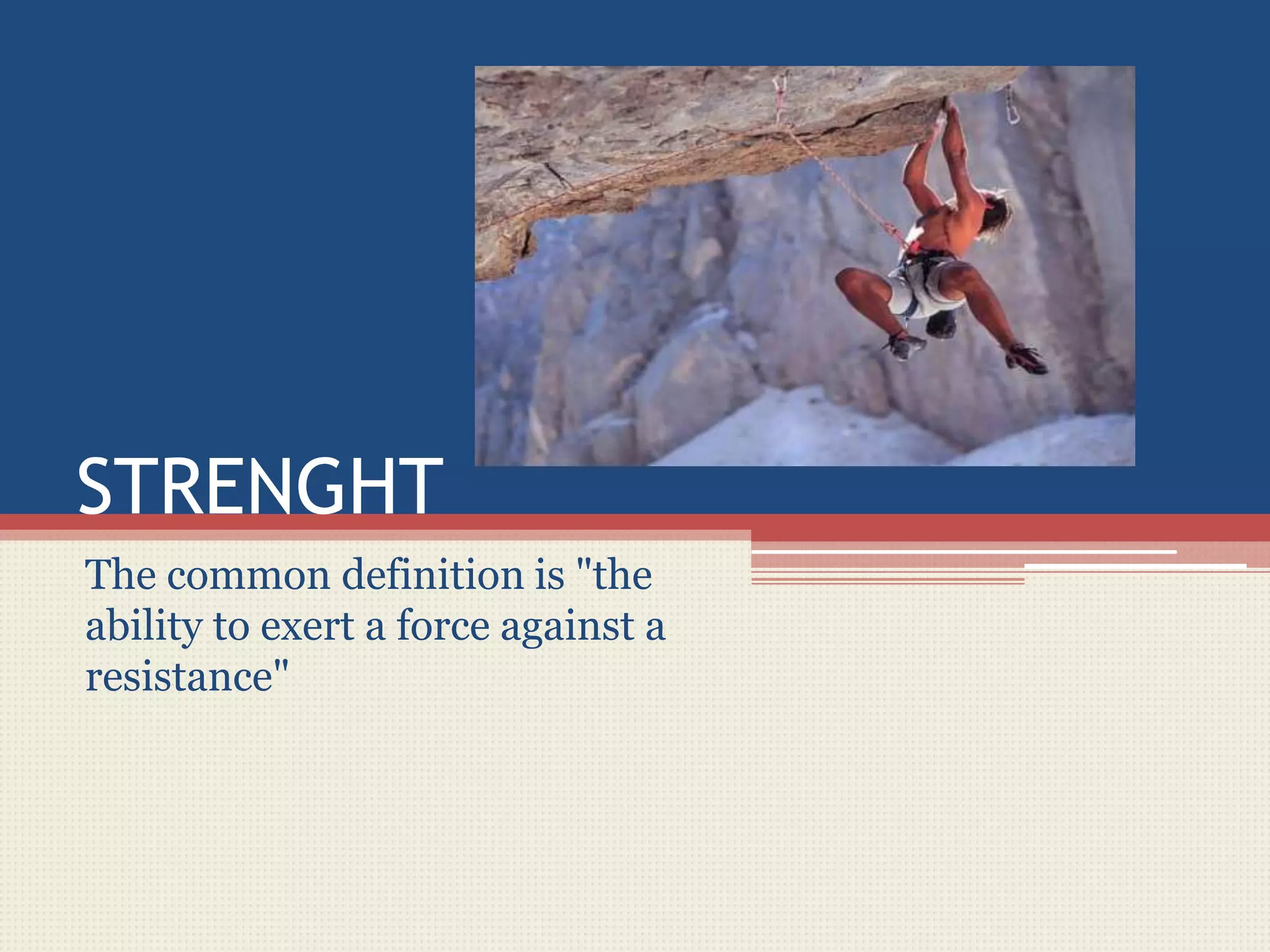 STRENGHT
The common definition is "the
ability to exert a force against a
resistance"
 