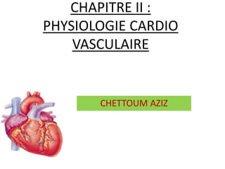 CHAPITRE II :
PHYSIOLOGIE CARDIO
VASCULAIRE
CHETTOUM AZIZ
 