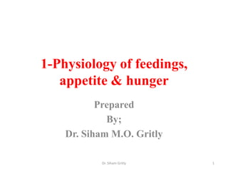 1-Physiology of feedings,
appetite & hunger
Prepared
By;
Dr. Siham M.O. Gritly
1Dr. Siham Gritly
 