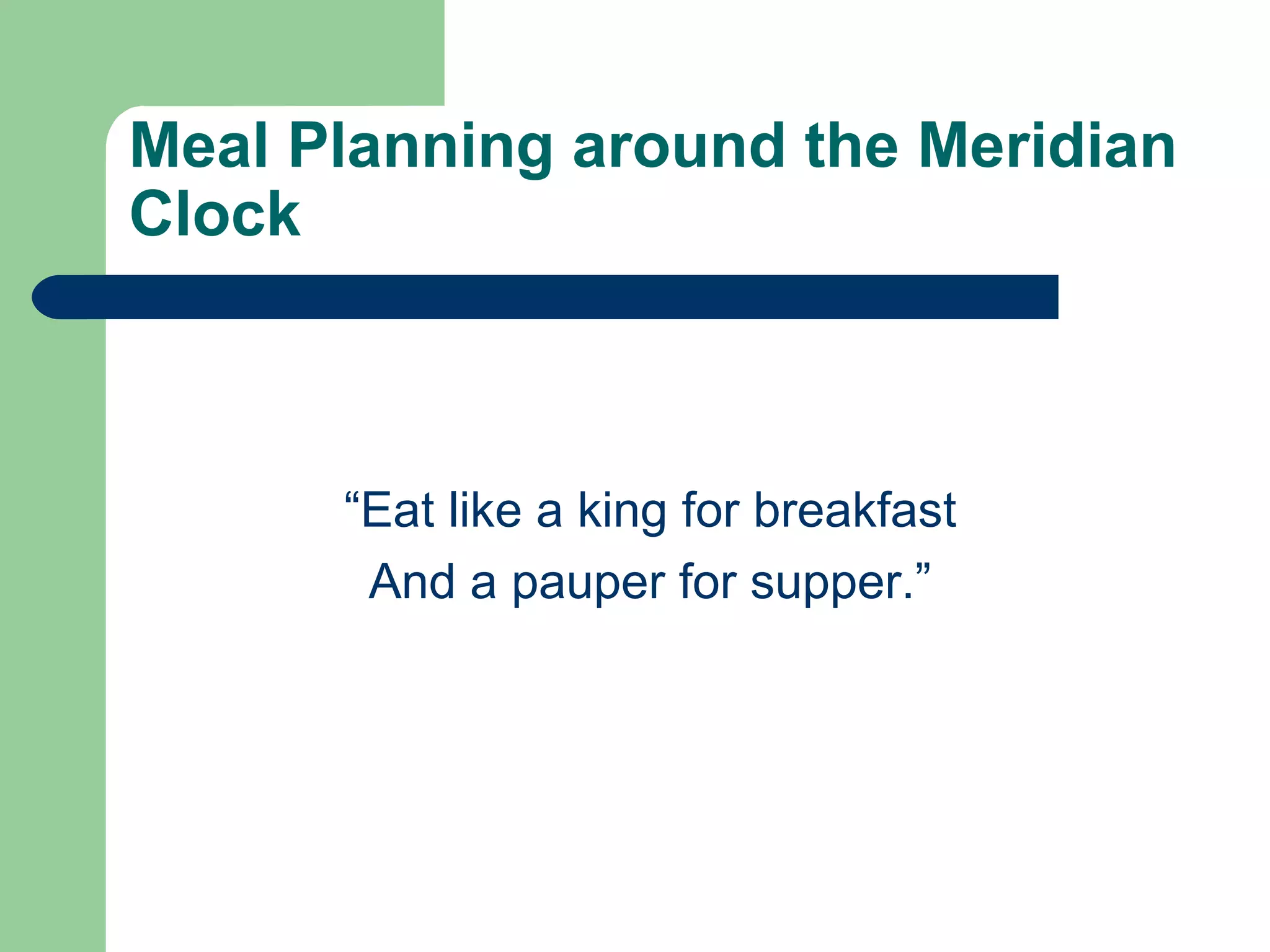 Meal Planning around the Meridian 
Clock 
“Eat like a king for breakfast 
And a pauper for supper.” 
 
