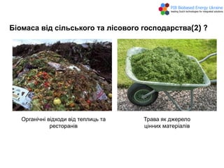 Біомаса від сільського та лісового господарства(2) ?
Органічні відходи від теплиць та
ресторанів
Трава як джерело
цінних матеріалів
 
